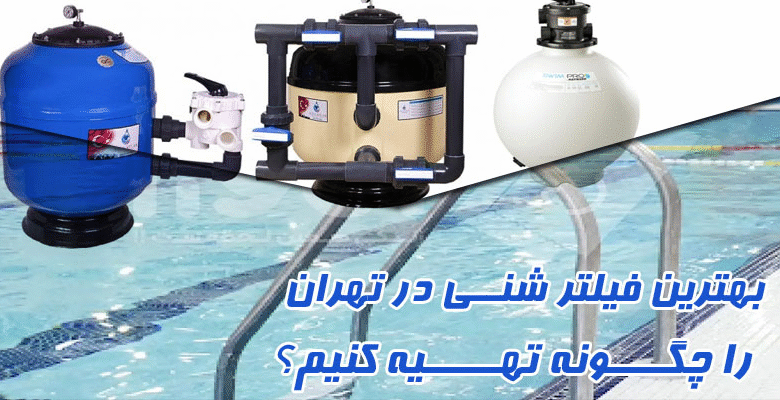بهترین فیلتر شنی در تهران را چگونه تهیه کنیم؟