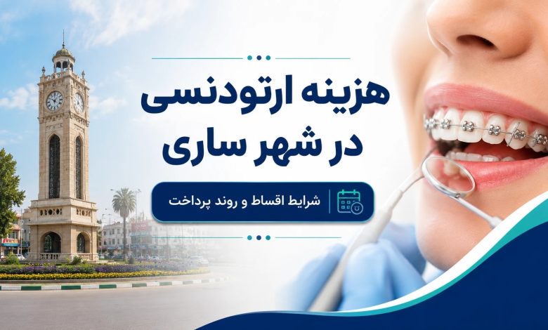 هزینه ارتودنسی در ساری چقدر است؟ شرایط اقساط و عوامل موثر بر قیمت هزینه ارتودنسی در ساری چقدر است؟ شرایط اقساط و عوامل موثر بر قیمت
